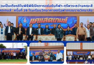 ร่วมเป็นเกียรติในพิธีเปิดการแข่งขันกีฬา-กรีฑาระหว่างคณะสี “แคแสดเกมส์” ครั้งที่ 28